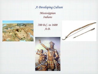 A Developing Culture 
Mississippian 
Indians 
700 B.C. to 1600 
A.D. 
 