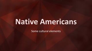 Native Americans
Some cultural elements
 