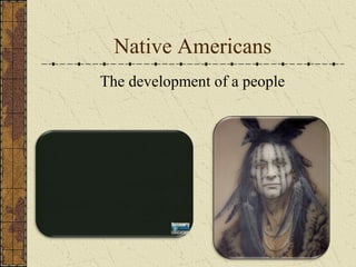 Native Americans
The development of a people
 