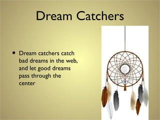 Dream Catchers
• Dream catchers catch
bad dreams in the web,
and let good dreams
pass through the
center
 