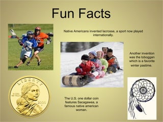 Fun Facts
Native Americans invented lacrosse, a sport now played
internationally.
Another invention
was the toboggan
which is a favorite
winter pastime.
The U.S. one dollar coin
features Sacagawea, a
famous native american
woman.
 