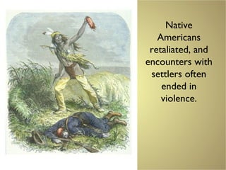 Native
Americans
retaliated, and
encounters with
settlers often
ended in
violence.
 
