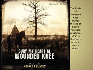 The Battle
of
Wounded
Knee
marked
the end of
Native
American
resistance.
With it,
they were
forced to
accept
defeat.
 