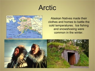 Arctic
Alaskan Natives made their
clothes and homes to battle the
cold temperatures. Ice fishing
and snowshoeing were
common in the winter.
 
