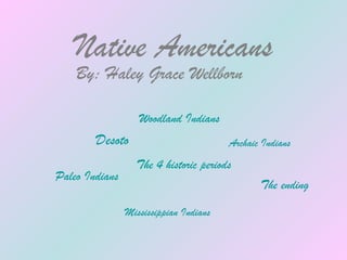 Native Americans
    By: Haley Grace Wellborn

                   Woodland Indians
        Desoto                          Archaic Indians
                  The 4 historic periods
Paleo Indians
                                               The ending

                Mississippian Indians
 