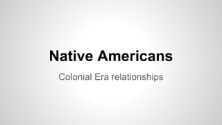 Native Americans
Colonial Era relationships
 