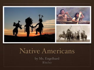 Native Americans
    by Ms. Engelhard
        8/11/10
 