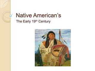 Native American’s
The Early 19th Century
 