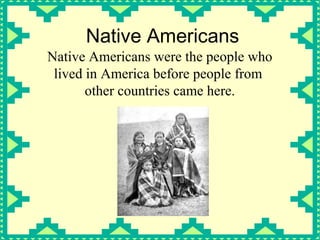 Native Americans
Native Americans were the people who
lived in America before people from
other countries came here.

 