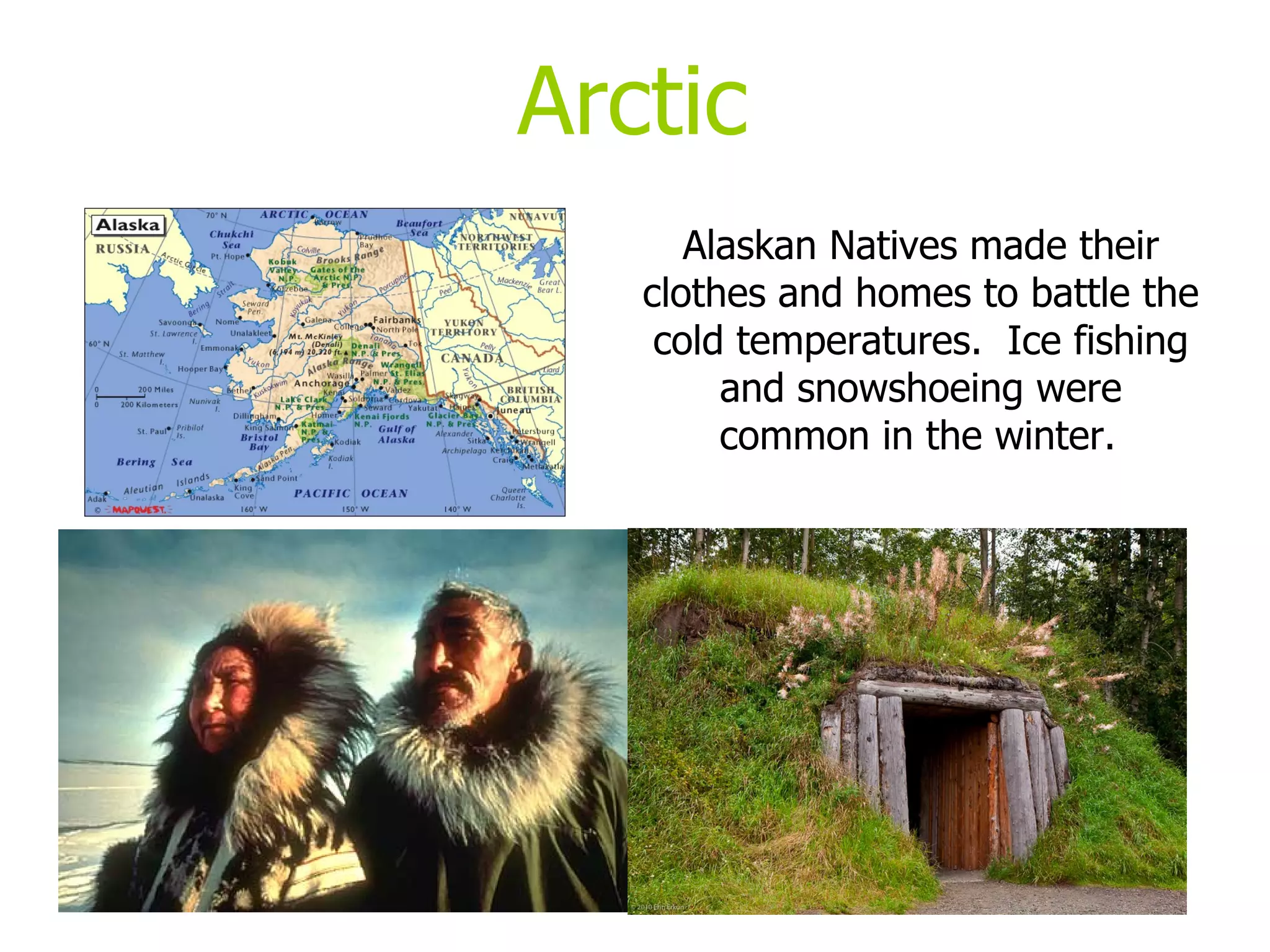 Arctic Alaskan Natives made their clothes and homes to battle the cold temperatures.  Ice fishing and snowshoeing were common in the winter.   