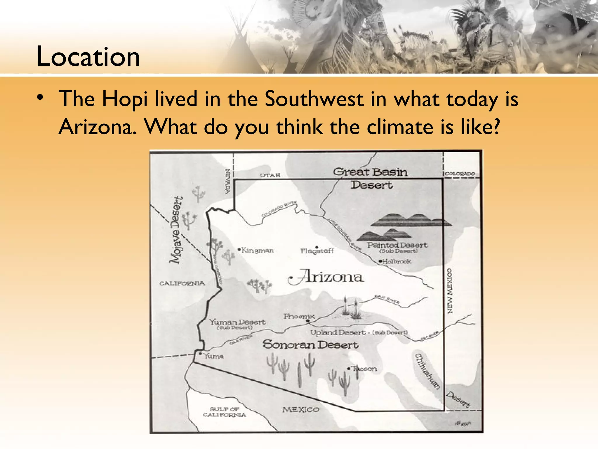 Location
• The Hopi lived in the Southwest in what today is
Arizona. What do you think the climate is like?
 