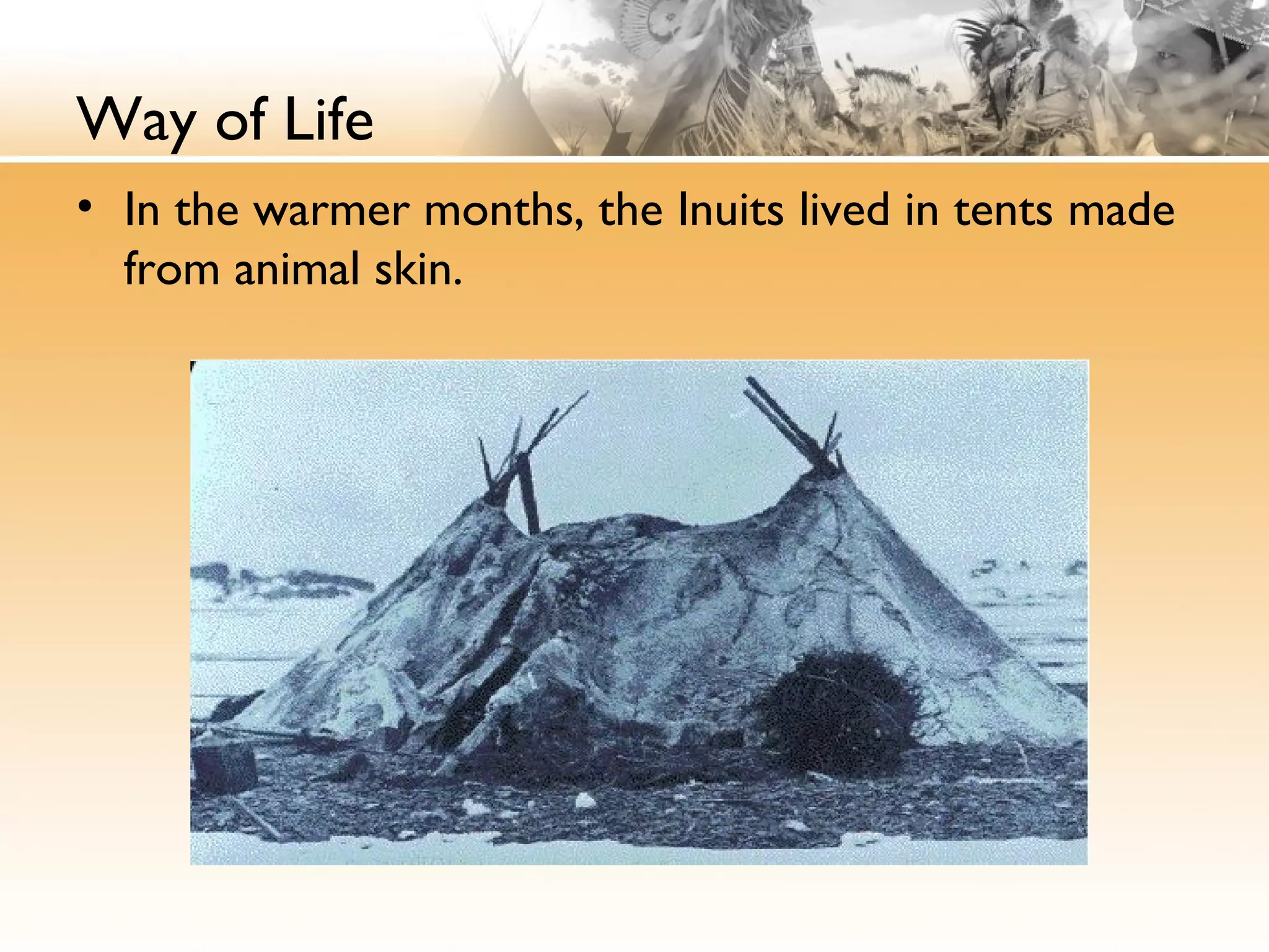 Way of Life
• In the warmer months, the Inuits lived in tents made
from animal skin.
 