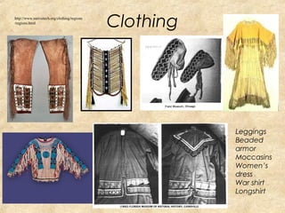 Clothing 
Leggings 
Beaded 
armor 
Moccasins 
Women’s 
dress 
War shirt 
Longshirt 
http://www.nativetech.org/clothing/regions 
/regions.html 
 