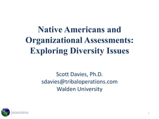 Native Americans and Organizational Assessments: Exploring Diversity IssuesScott Davies, Ph.D.sdavies@tribaloperations.com Walden University 1 