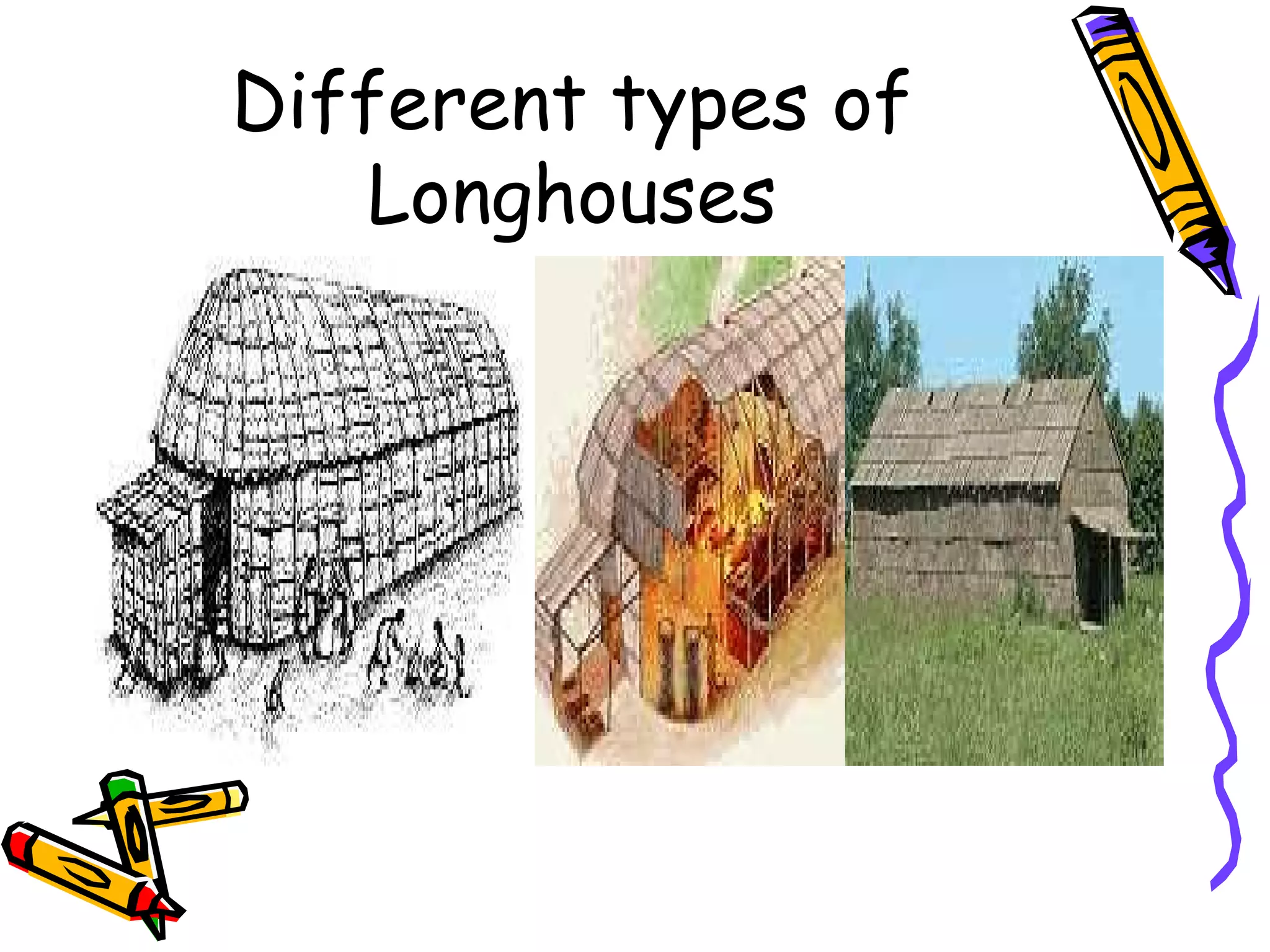 Different types of
Longhouses
 