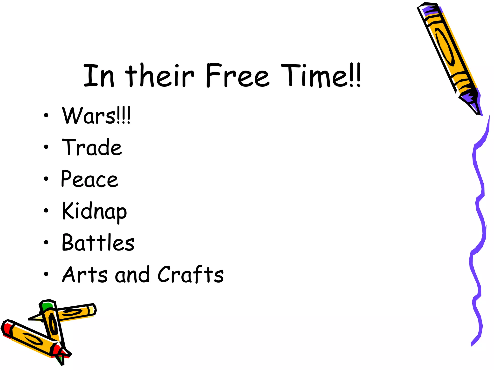 In their Free Time!!
• Wars!!!
• Trade
• Peace
• Kidnap
• Battles
• Arts and Crafts
 