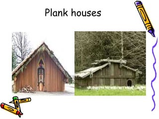 Plank houses
 