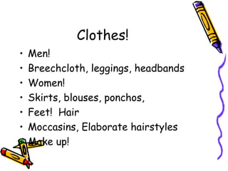 Clothes!
• Men!
• Breechcloth, leggings, headbands
• Women!
• Skirts, blouses, ponchos,
• Feet! Hair
• Moccasins, Elaborate hairstyles
• Make up!
 