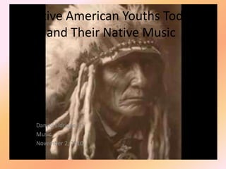 Native American Youths Today
and Their Native Music
Danyel Eldridge (1)
Music
November 2, 2010
 