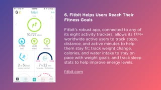 6. Fitbit Helps Users Reach Their
Fitness Goals
Fitbit’s robust app, connected to any of
its eight activity trackers, allo...