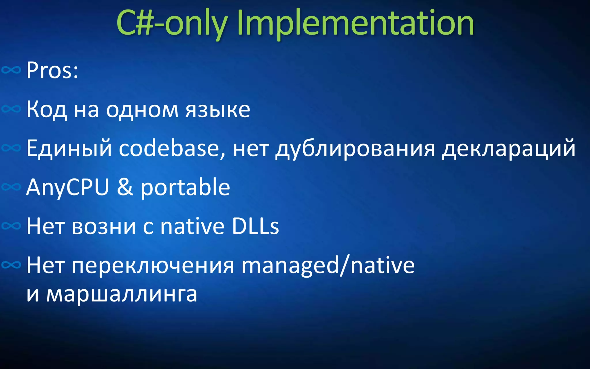 C#-only Implementation
∞Pros:
∞Код на одном языке
∞Единый codebase, нет дублирования деклараций
∞AnyCPU & portable
∞Нет возни с native DLLs
∞Нет переключения managed/native
и маршаллинга
 