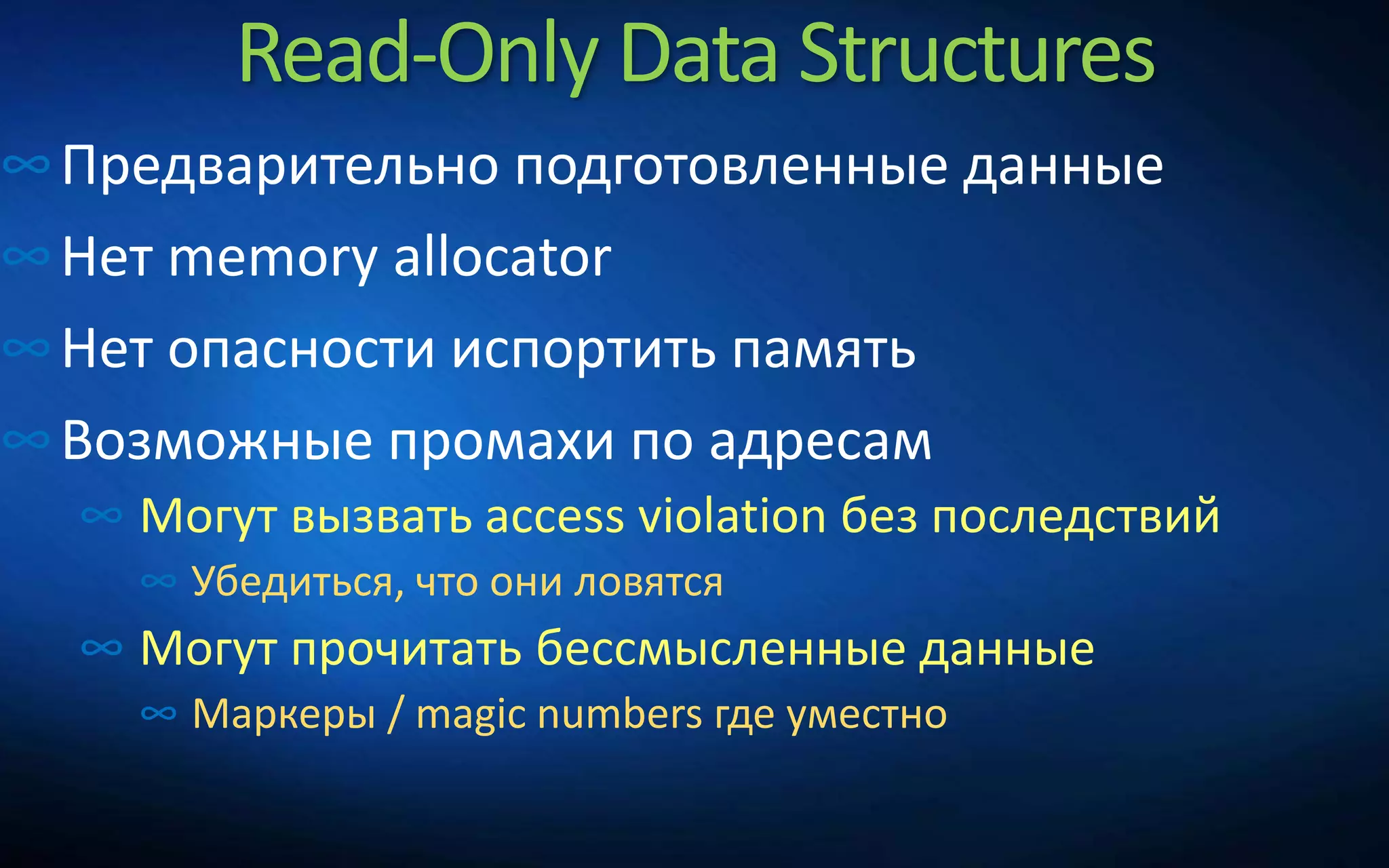 Read-Only Data Structures
∞Предварительно подготовленные данные
∞Нет memory allocator
∞Нет опасности испортить память
∞Возможные промахи по адресам
∞ Могут вызвать access violation без последствий
∞ Убедиться, что они ловятся
∞ Могут прочитать бессмысленные данные
∞ Маркеры / magic numbers где уместно
 