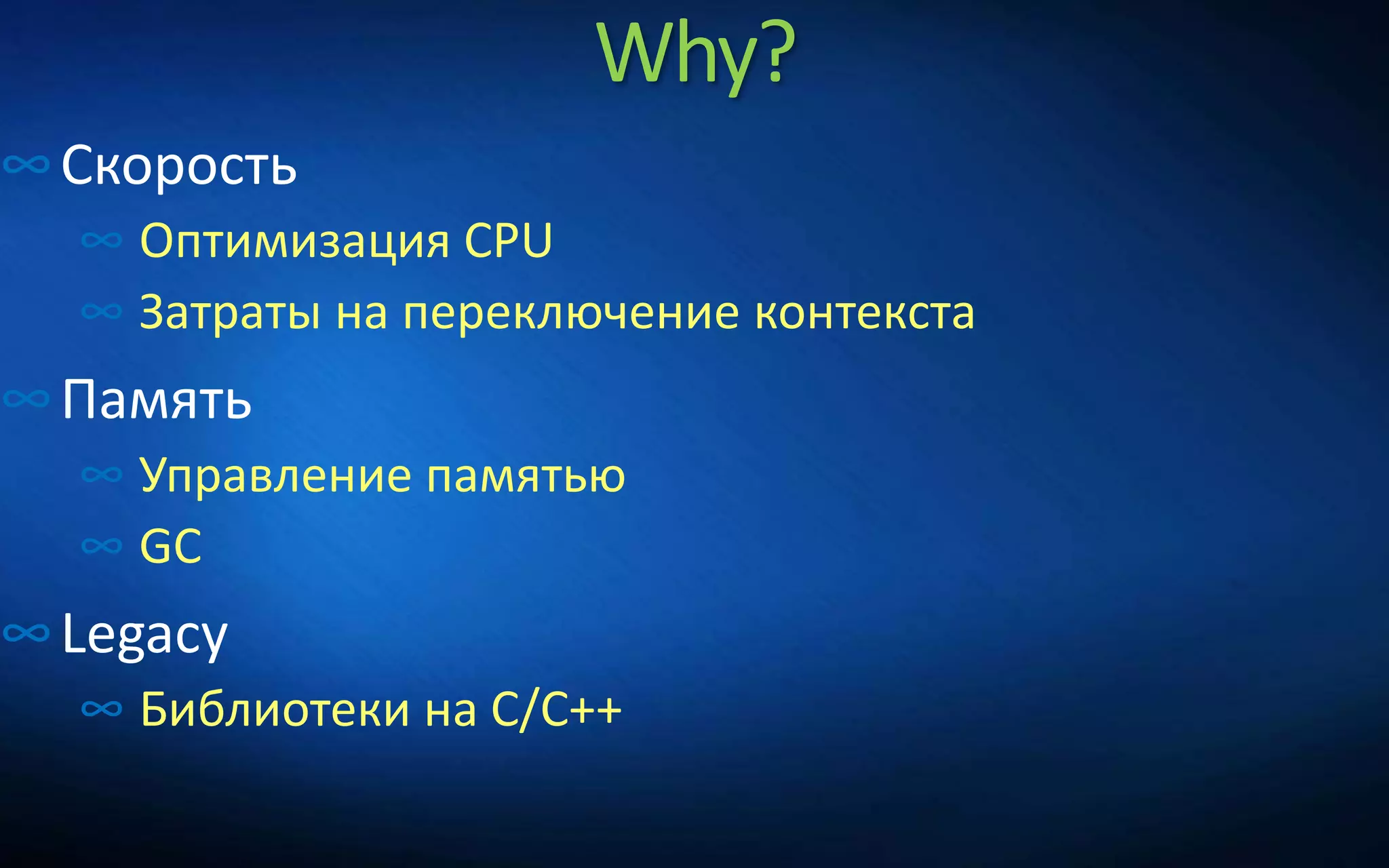Why?
∞Скорость
∞ Оптимизация CPU
∞ Затраты на переключение контекста
∞Память
∞ Управление памятью
∞ GC
∞Legacy
∞ Библиотеки на C/C++
 