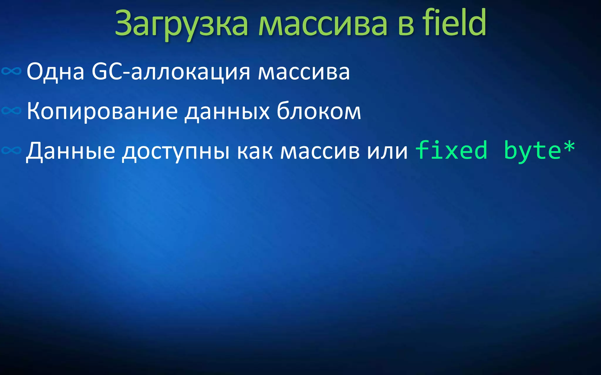 Загрузка массива в field
∞Одна GC-аллокация массива
∞Копирование данных блоком
∞Данные доступны как массив или fixed byte*
 