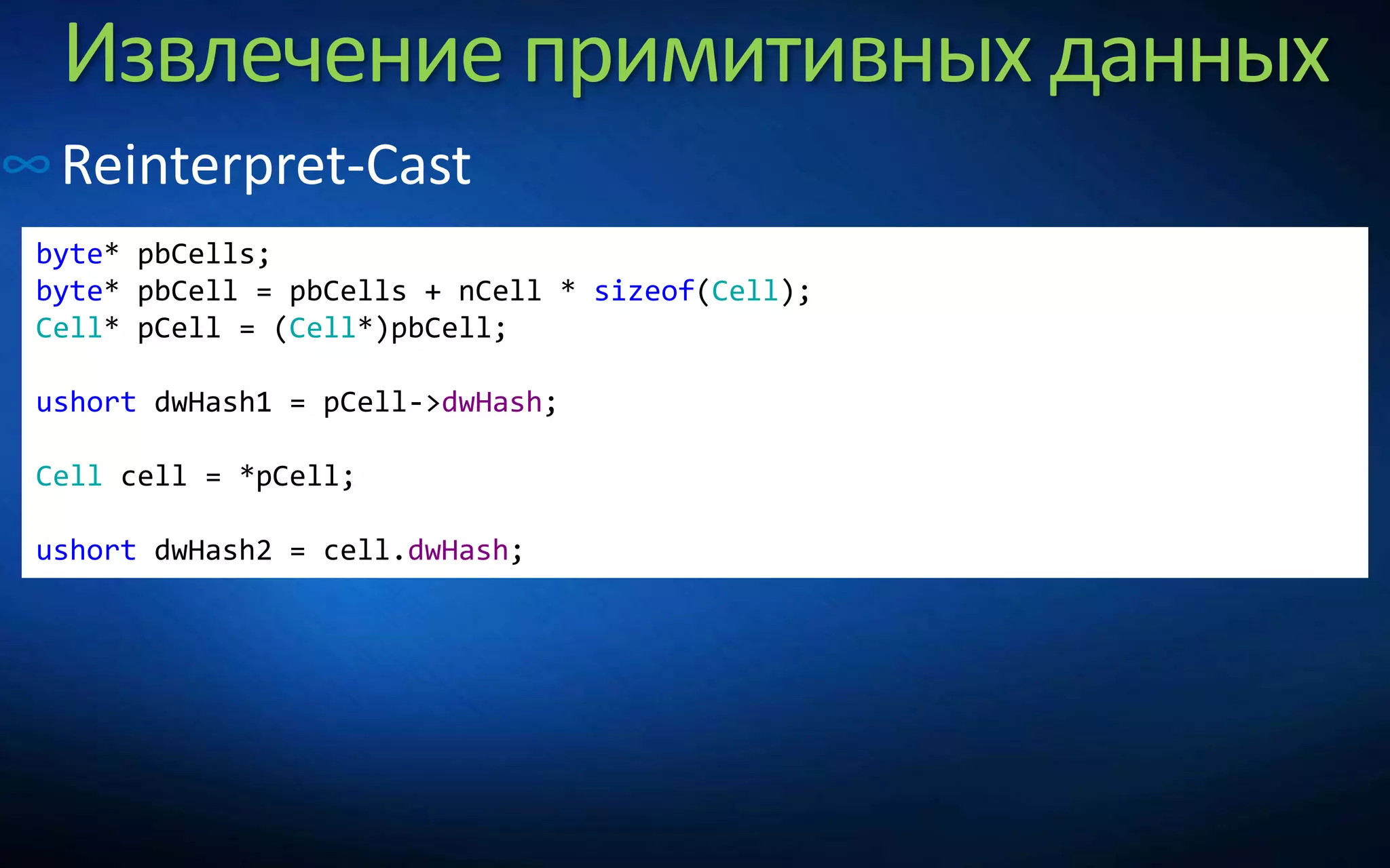 Извлечение примитивных данных
∞Reinterpret-Cast
byte* pbCells;
byte* pbCell = pbCells + nCell * sizeof(Cell);
Cell* pCell = (Cell*)pbCell;
ushort dwHash1 = pCell->dwHash;
Cell cell = *pCell;
ushort dwHash2 = cell.dwHash;
 