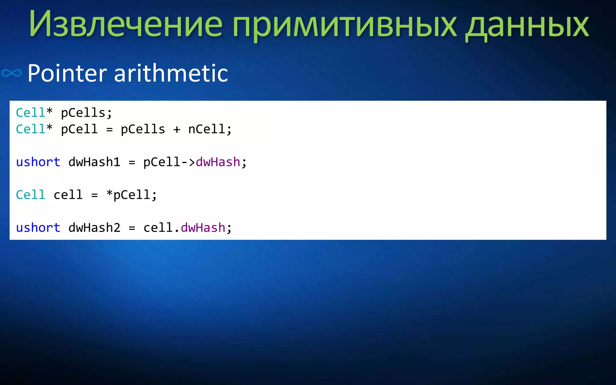 Извлечение примитивных данных
∞Pointer arithmetic
Cell* pCells;
Cell* pCell = pCells + nCell;
ushort dwHash1 = pCell->dwHash;
Cell cell = *pCell;
ushort dwHash2 = cell.dwHash;
 