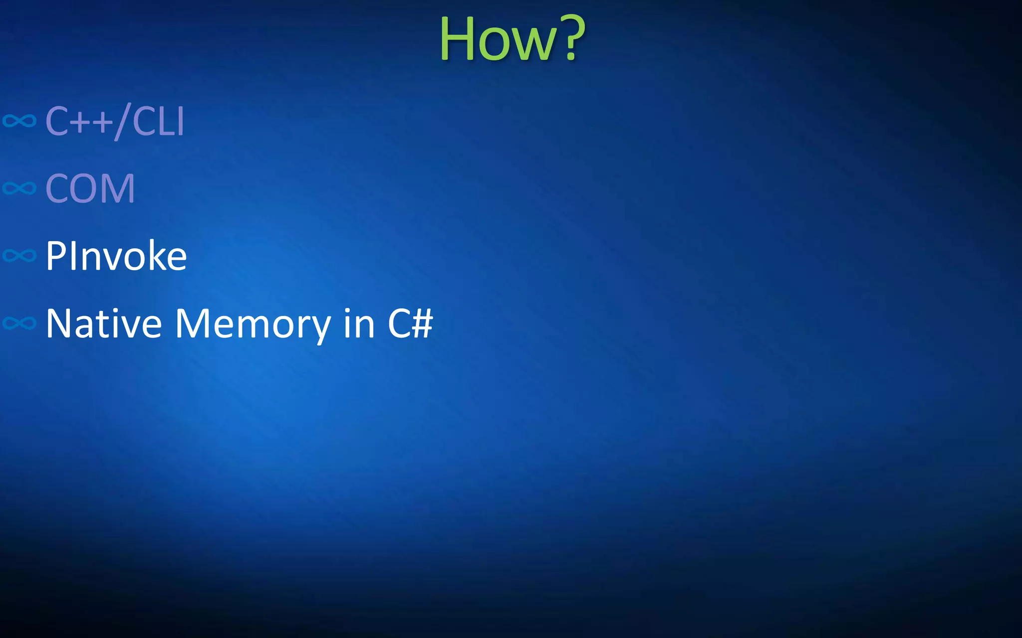 How?
∞C++/CLI
∞COM
∞PInvoke
∞Native Memory in C#
 
