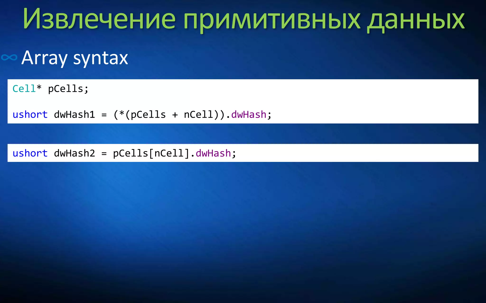 Извлечение примитивных данных
∞Array syntax
Cell* pCells;
ushort dwHash1 = (*(pCells + nCell)).dwHash;
ushort dwHash2 = pCells[nCell].dwHash;
 