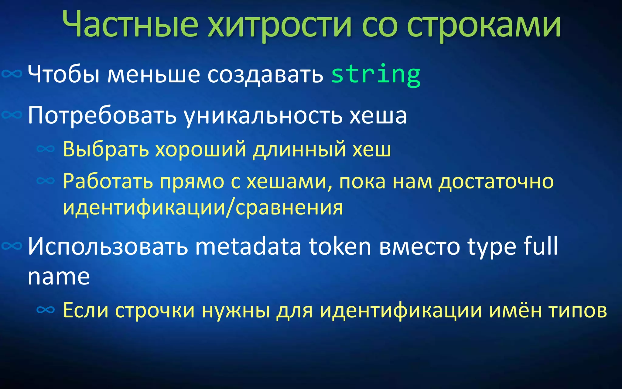 Частные хитрости со строками
∞Чтобы меньше создавать string
∞Потребовать уникальность хеша
∞ Выбрать хороший длинный хеш
∞ Работать прямо с хешами, пока нам достаточно
идентификации/сравнения
∞Использовать metadata token вместо type full
name
∞ Если строчки нужны для идентификации имён типов
 