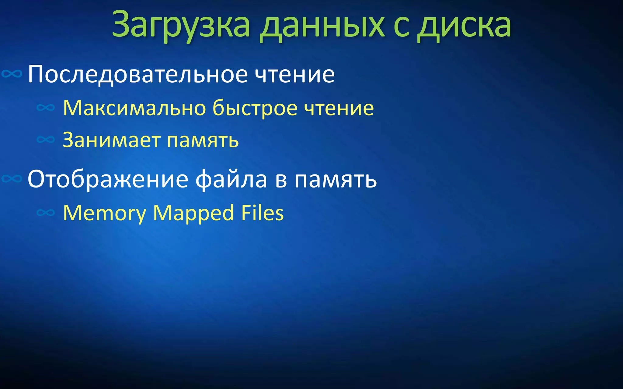 Загрузка данных с диска
∞Последовательное чтение
∞ Максимально быстрое чтение
∞ Занимает память
∞Отображение файла в память
∞ Memory Mapped Files
 