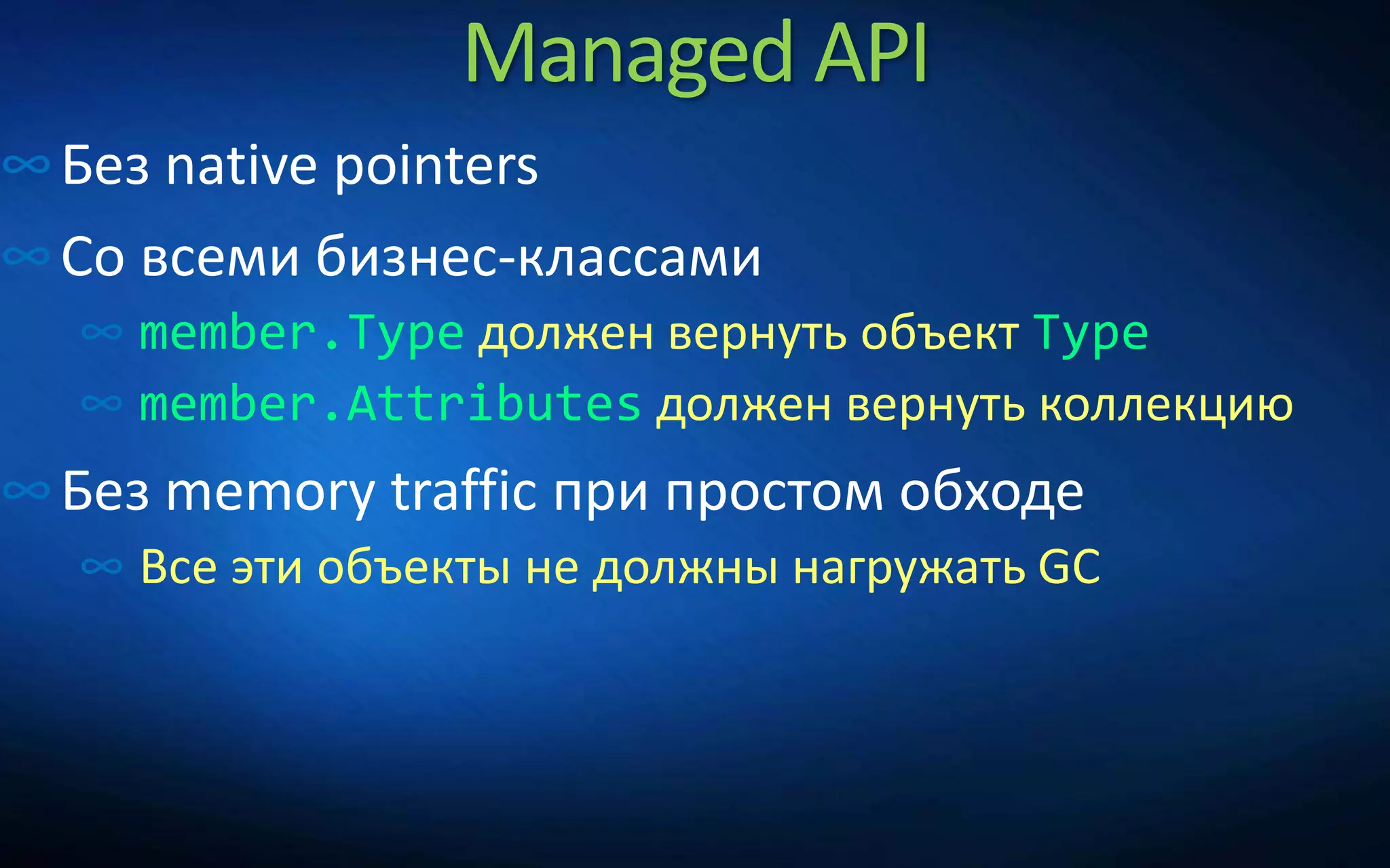 Managed API
∞Без native pointers
∞Со всеми бизнес-классами
∞ member.Type должен вернуть объект Type
∞ member.Attributes должен вернуть коллекцию
∞Без memory traffic при простом обходе
∞ Все эти объекты не должны нагружать GC
 