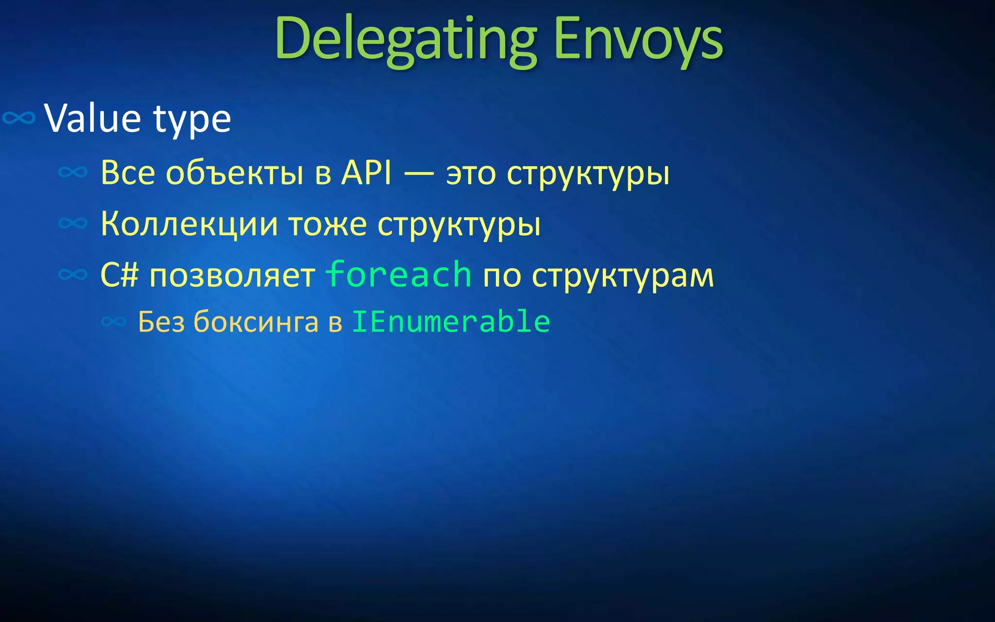 Delegating Envoys
∞Value type
∞ Все объекты в API — это структуры
∞ Коллекции тоже структуры
∞ C# позволяет foreach по структурам
∞ Без боксинга в IEnumerable
 