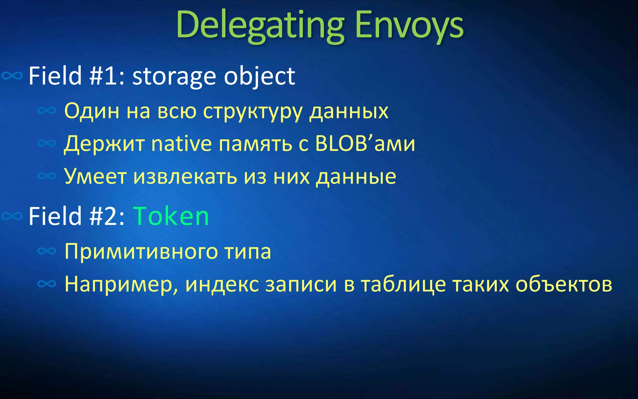 Delegating Envoys
∞Field #1: storage object
∞ Один на всю структуру данных
∞ Держит native память с BLOB’ами
∞ Умеет извлекать из них данные
∞Field #2: Token
∞ Примитивного типа
∞ Например, индекс записи в таблице таких объектов
 