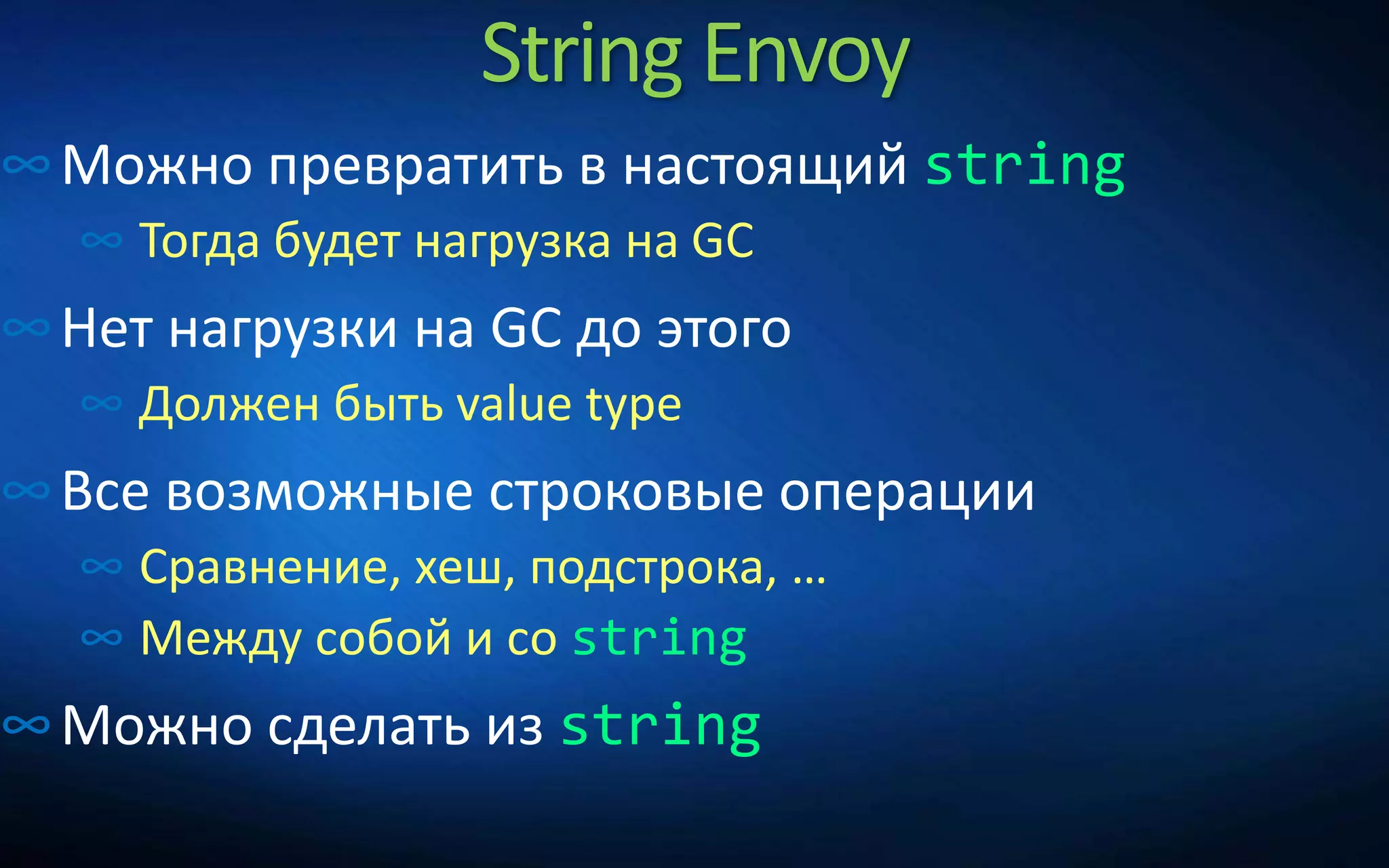 String Envoy
∞Можно превратить в настоящий string
∞ Тогда будет нагрузка на GC
∞Нет нагрузки на GC до этого
∞ Должен быть value type
∞Все возможные строковые операции
∞ Сравнение, хеш, подстрока, …
∞ Между собой и со string
∞Можно сделать из string
 