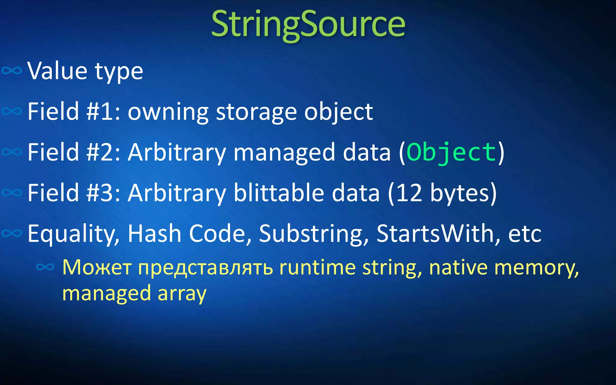 StringSource
∞Value type
∞Field #1: owning storage object
∞Field #2: Arbitrary managed data (Object)
∞Field #3: Arbitrary blittable data (12 bytes)
∞Equality, Hash Code, Substring, StartsWith, etc
∞ Может представлять runtime string, native memory,
managed array
 