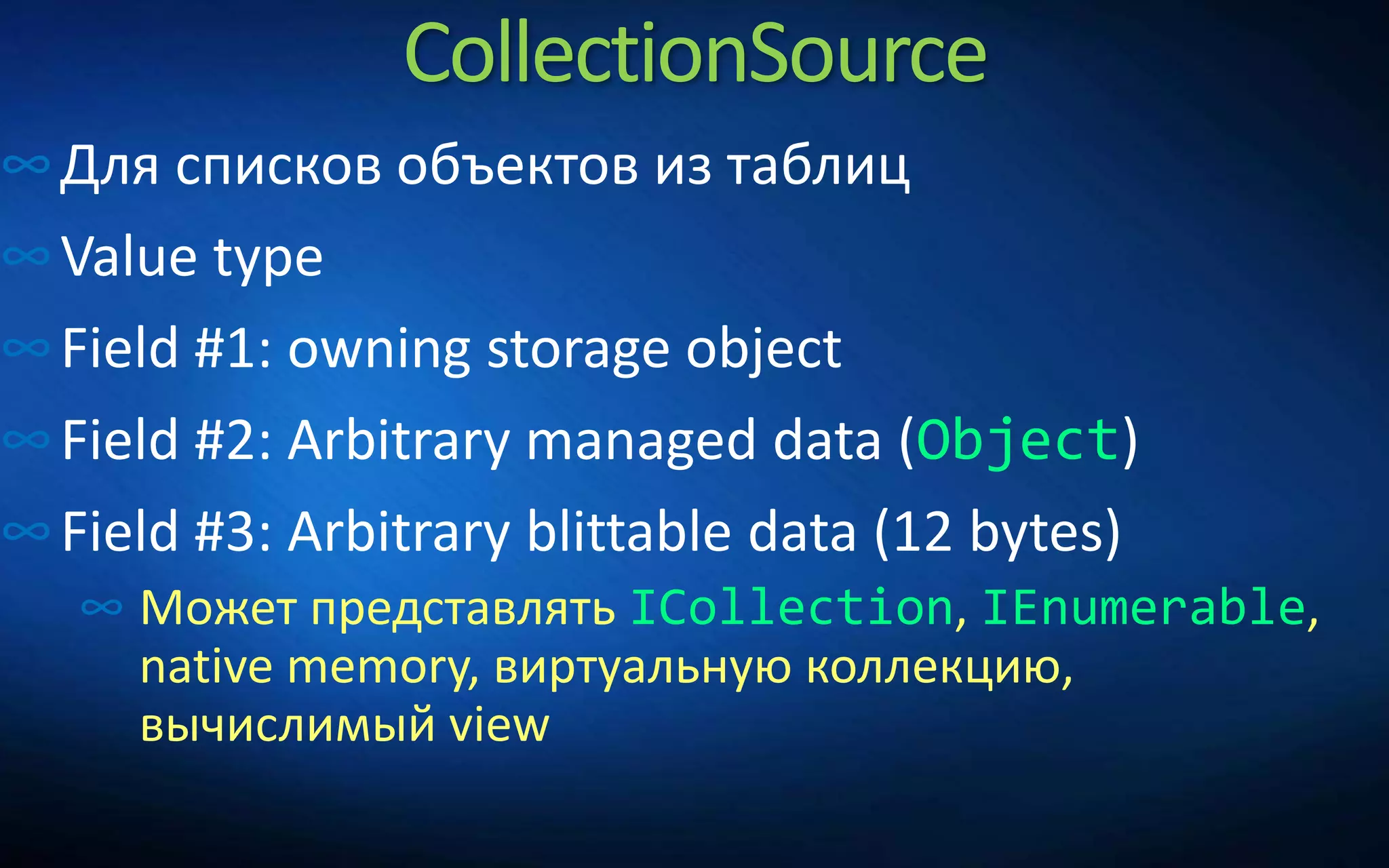 CollectionSource
∞Для списков объектов из таблиц
∞Value type
∞Field #1: owning storage object
∞Field #2: Arbitrary managed data (Object)
∞Field #3: Arbitrary blittable data (12 bytes)
∞ Может представлять ICollection, IEnumerable,
native memory, виртуальную коллекцию,
вычислимый view
 