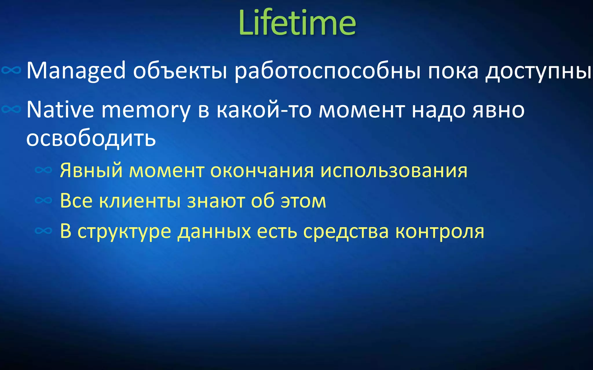 Lifetime
∞Managed объекты работоспособны пока доступны
∞Native memory в какой-то момент надо явно
освободить
∞ Явный момент окончания использования
∞ Все клиенты знают об этом
∞ В структуре данных есть средства контроля
 