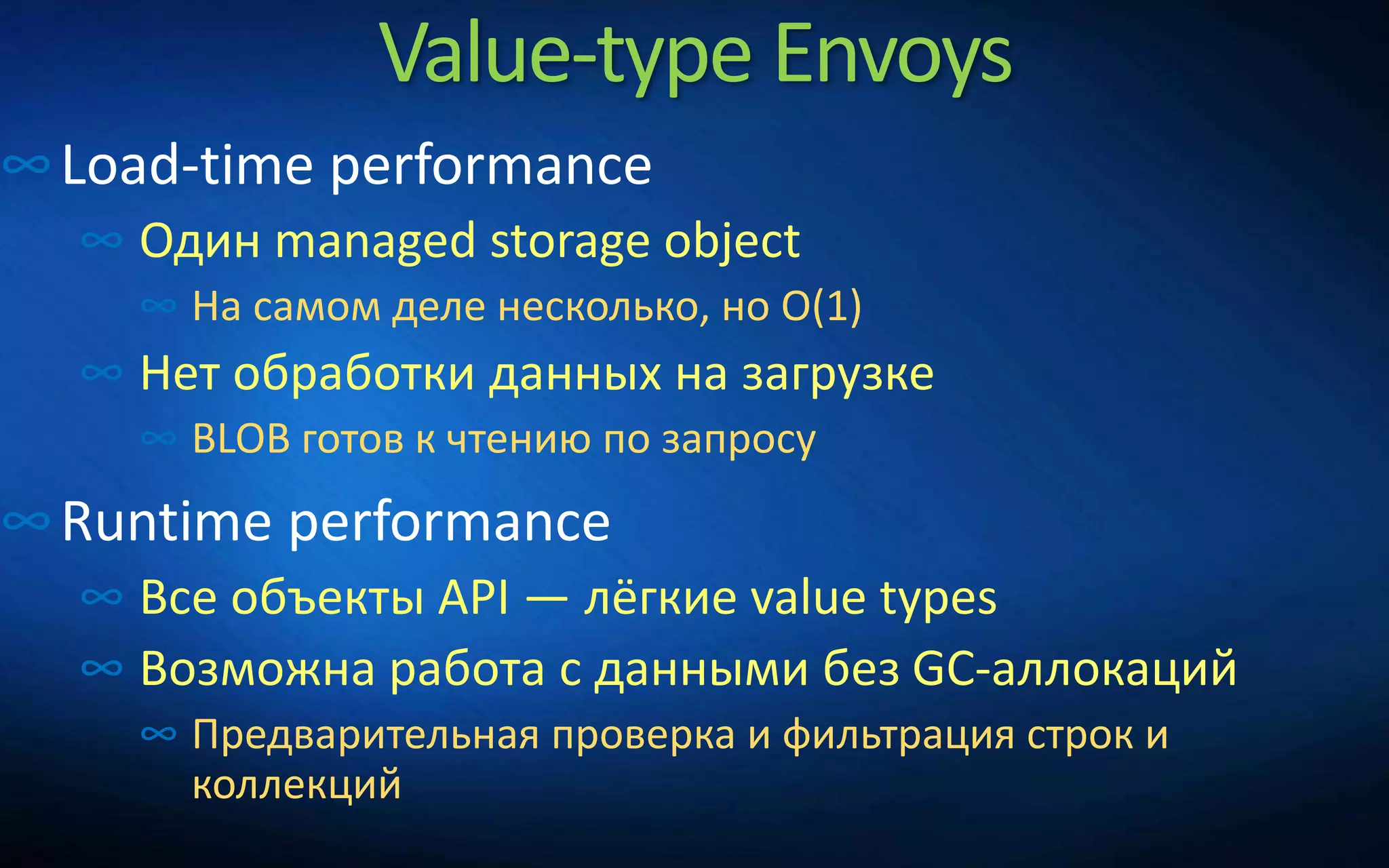 Value-type Envoys
∞Load-time performance
∞ Один managed storage object
∞ На самом деле несколько, но O(1)
∞ Нет обработки данных на загрузке
∞ BLOB готов к чтению по запросу
∞Runtime performance
∞ Все объекты API — лёгкие value types
∞ Возможна работа с данными без GC-аллокаций
∞ Предварительная проверка и фильтрация строк и
коллекций
 