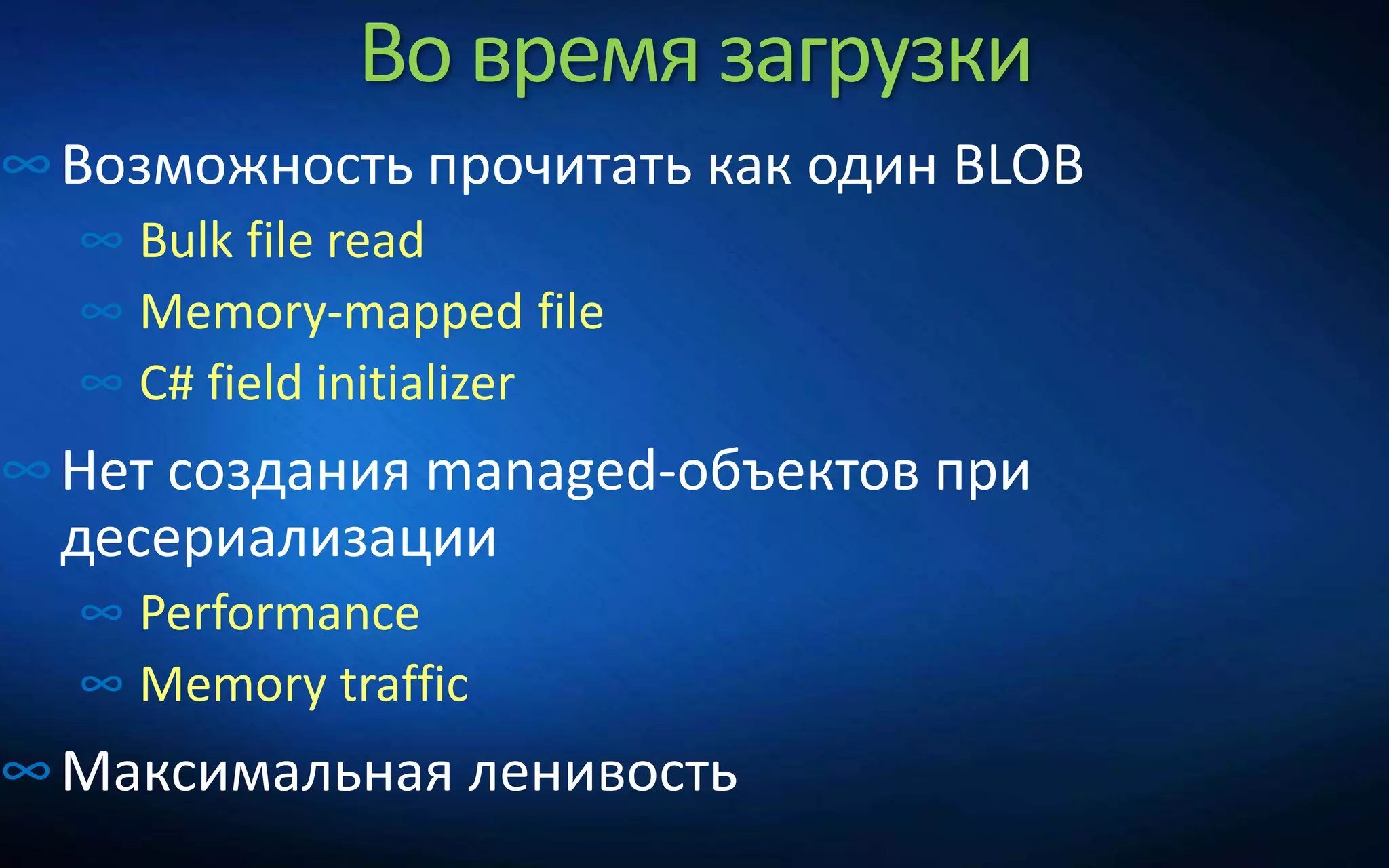 Во время загрузки
∞Возможность прочитать как один BLOB
∞ Bulk file read
∞ Memory-mapped file
∞ C# field initializer
∞Нет создания managed-объектов при
десериализации
∞ Performance
∞ Memory traffic
∞Максимальная ленивость
 