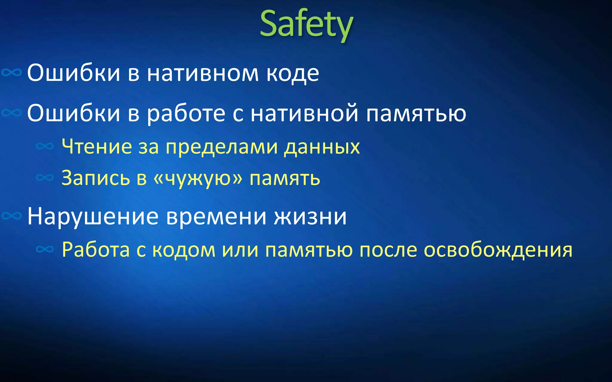 Safety
∞Ошибки в нативном коде
∞Ошибки в работе с нативной памятью
∞ Чтение за пределами данных
∞ Запись в «чужую» память
∞Нарушение времени жизни
∞ Работа с кодом или памятью после освобождения
 
