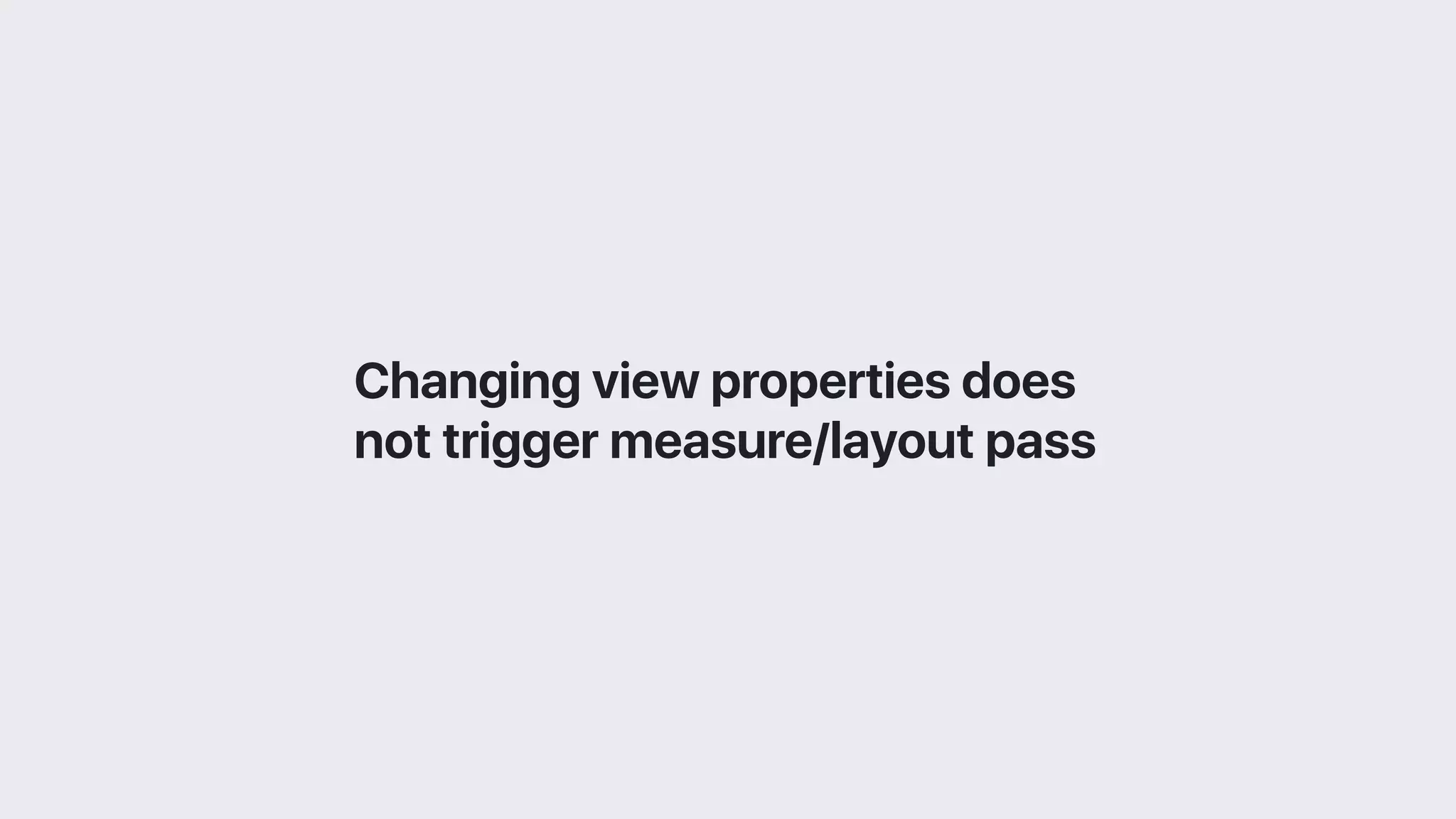 Changing view properties does
not trigger measure/layout pass
 