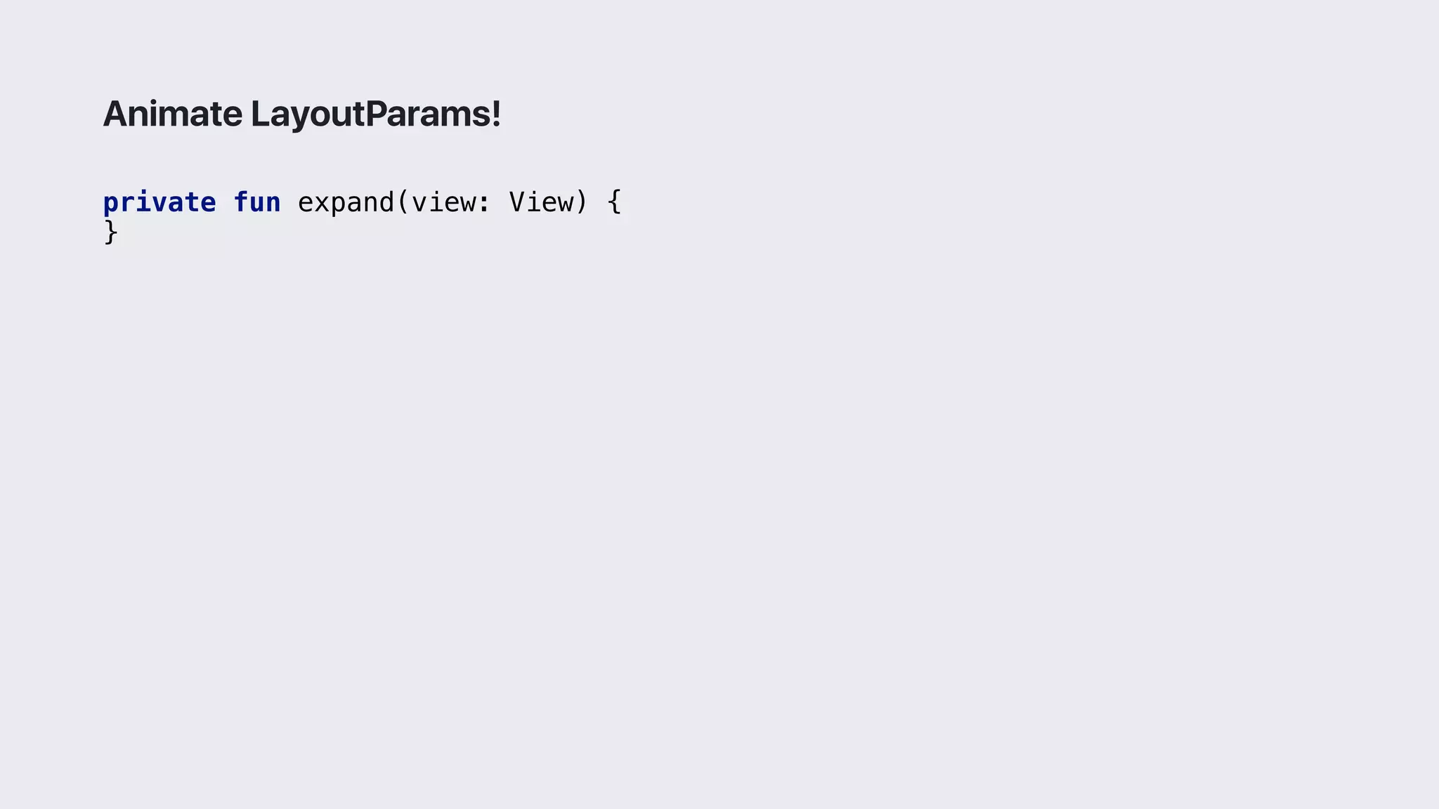 private fun expand(view: View) {
}3
Animate LayoutParams!
 