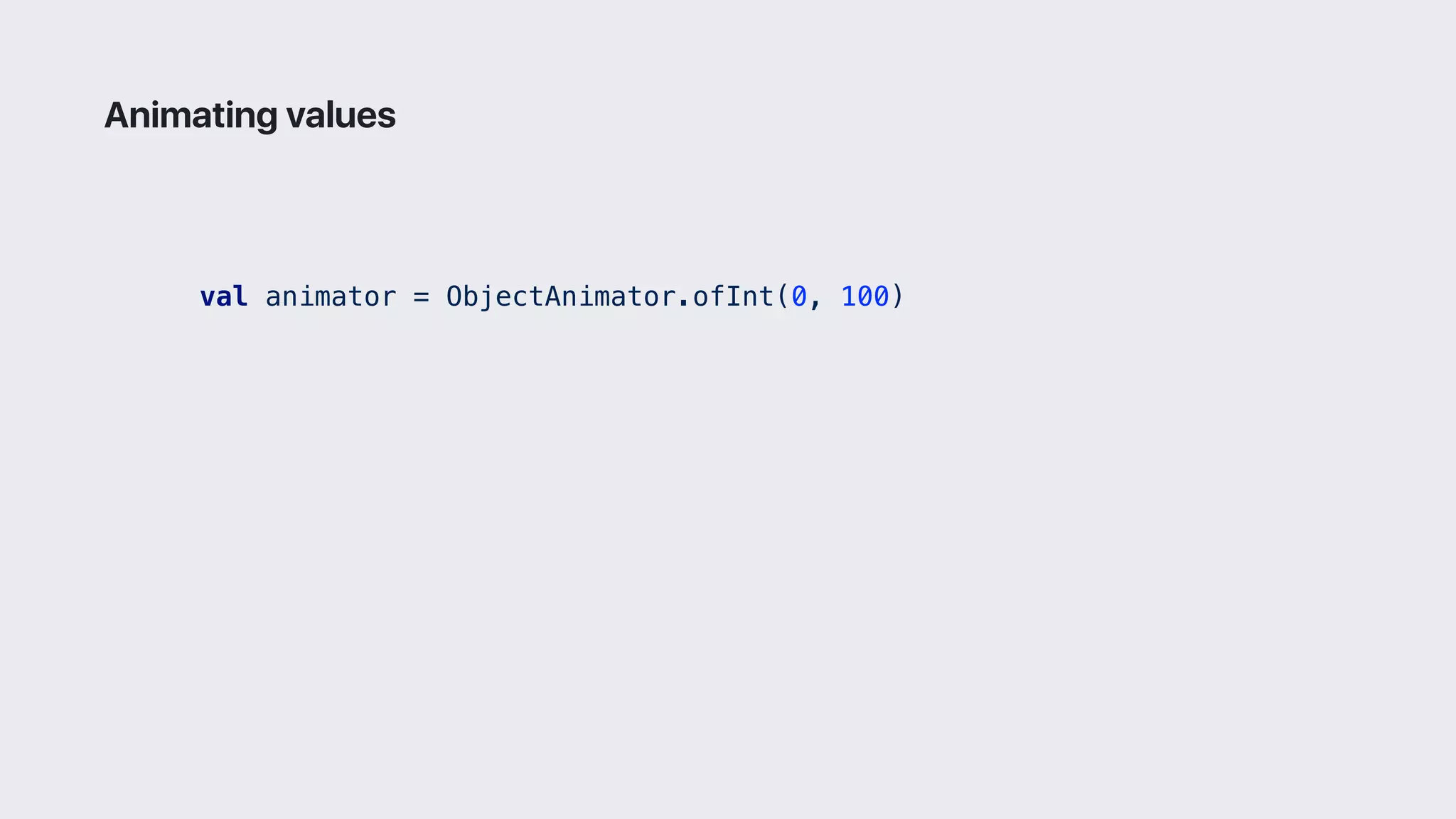 val animator = ObjectAnimator.ofInt(0, 100)
Animating values
 