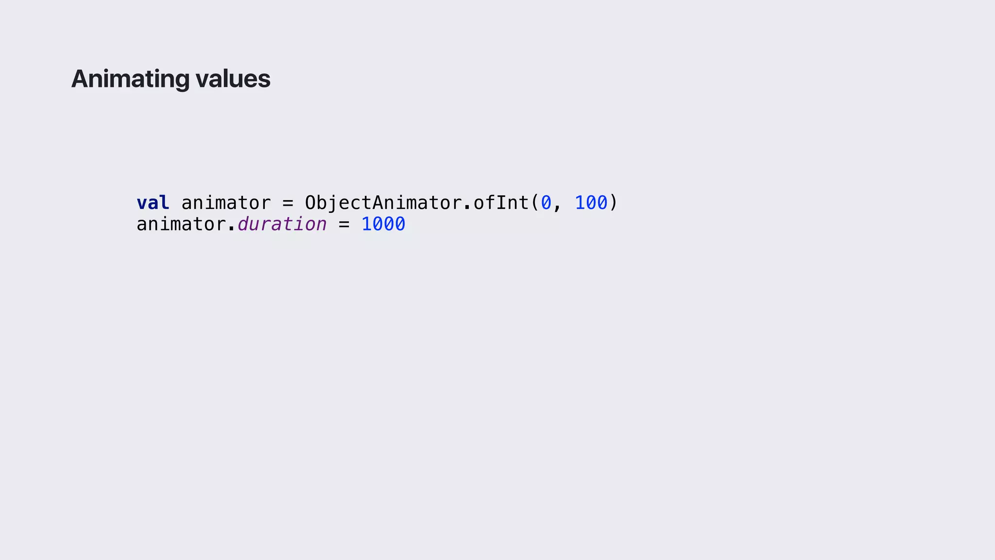 val animator = ObjectAnimator.ofInt(0, 100)
animator.duration = 1000
Animating values
 