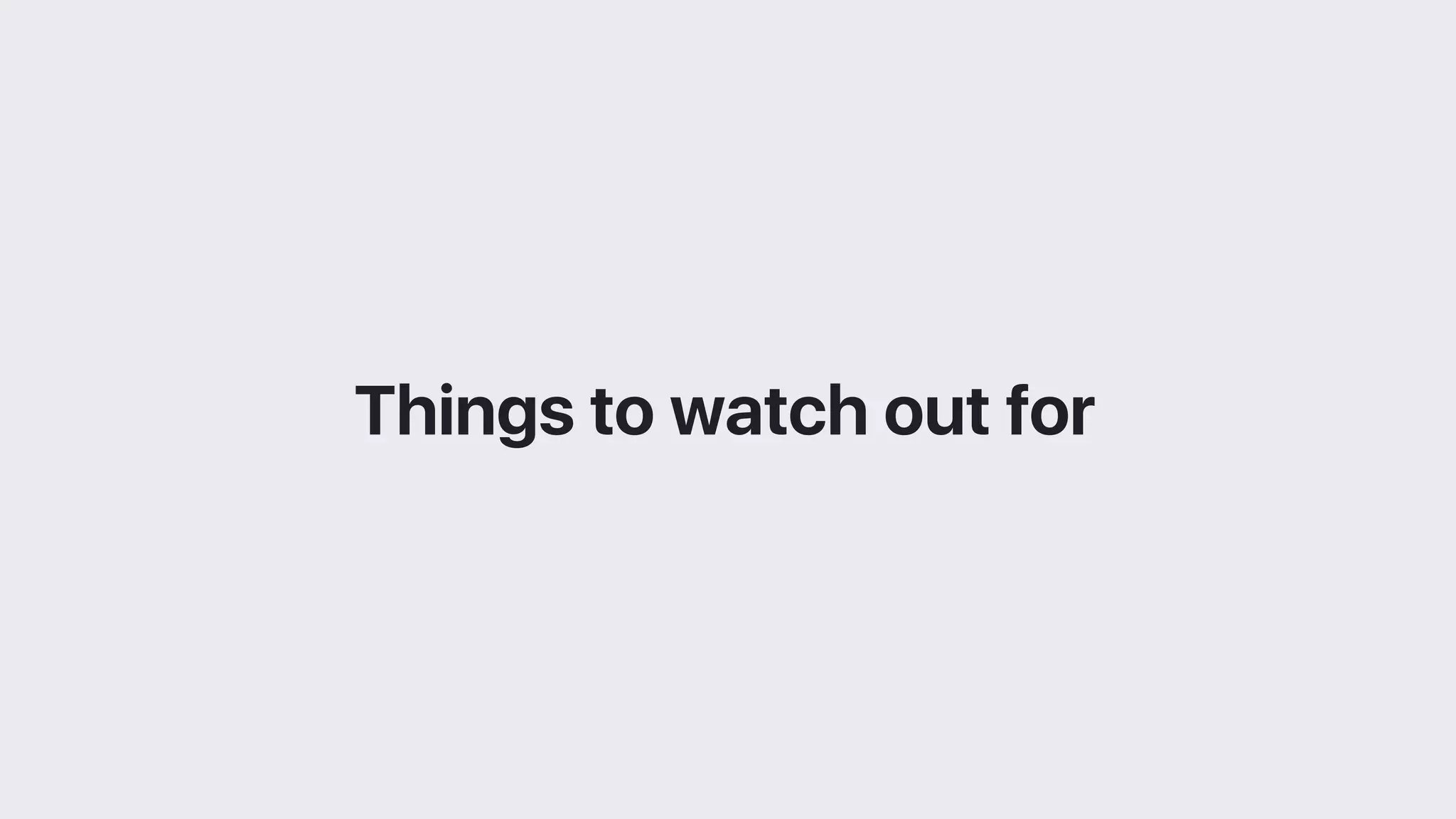 Things to watch out for
 