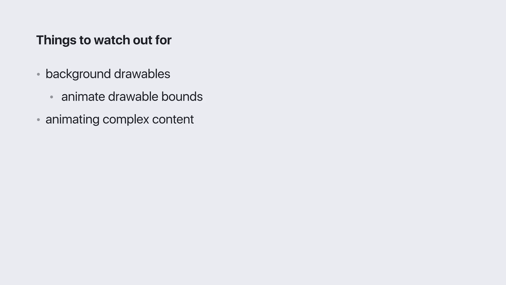 • background drawables
• animate drawable bounds
• animating complex content
Things to watch out for
 